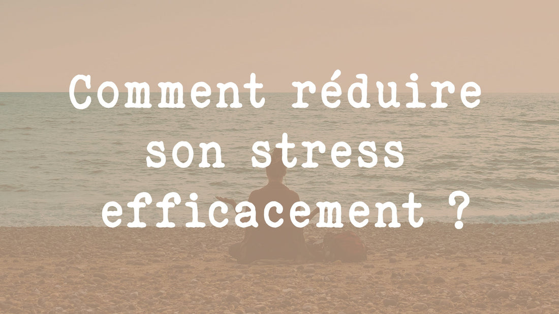 Comment réduire son stress efficacement ?