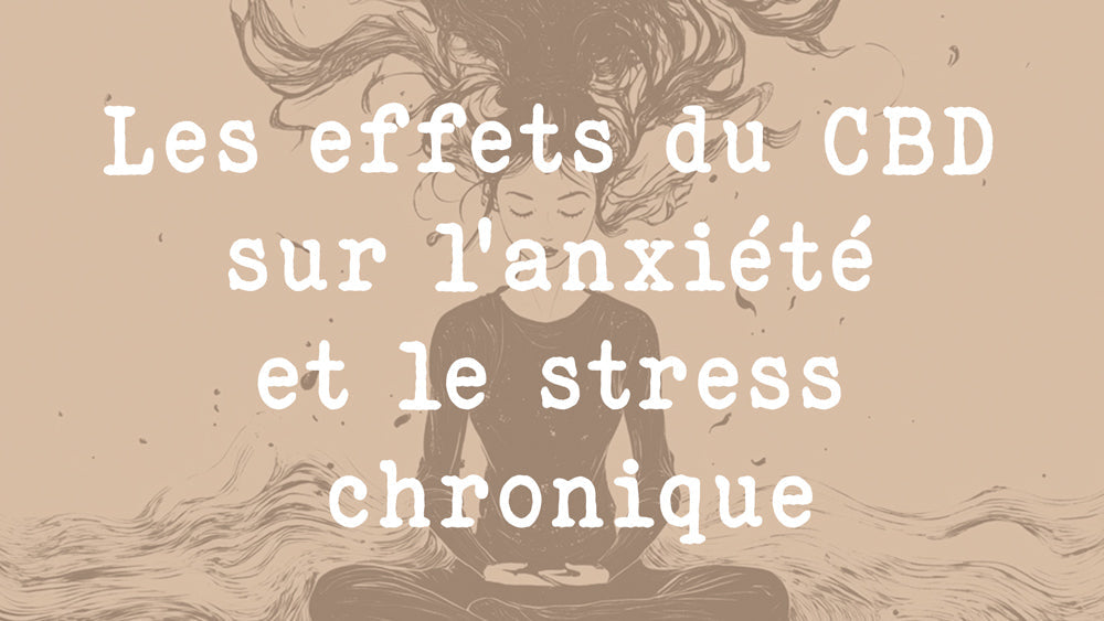 Les effets du CBD sur l’anxiété et le stress chronique